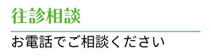 往診相談 お電話でご相談ください