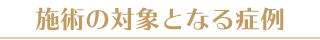 施術の対象となる症例