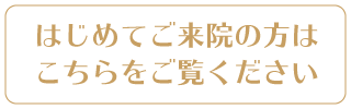 はじめてご来院の方は こちらをご覧ください